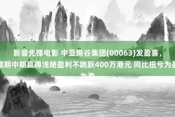 影音先锋电影 中亚烯谷集团(00063)发盈喜，预期中期赢得浅陋盈利不跳跃400万港元 同比扭亏为盈