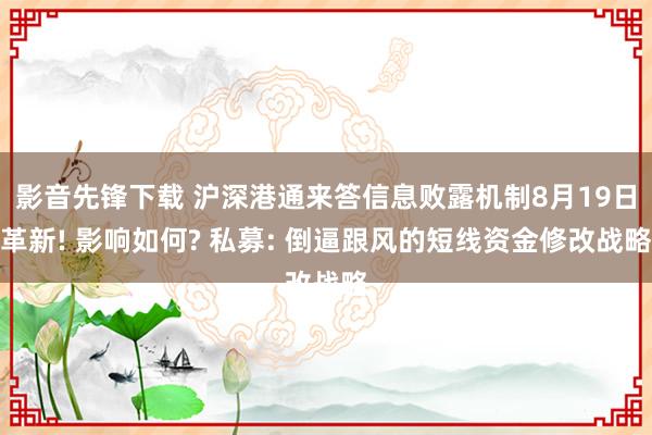 影音先锋下载 沪深港通来答信息败露机制8月19日革新! 影响如何? 私募: 倒逼跟风的短线资金修改战略