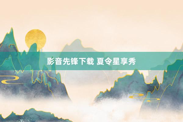 影音先锋下载 夏令星享秀