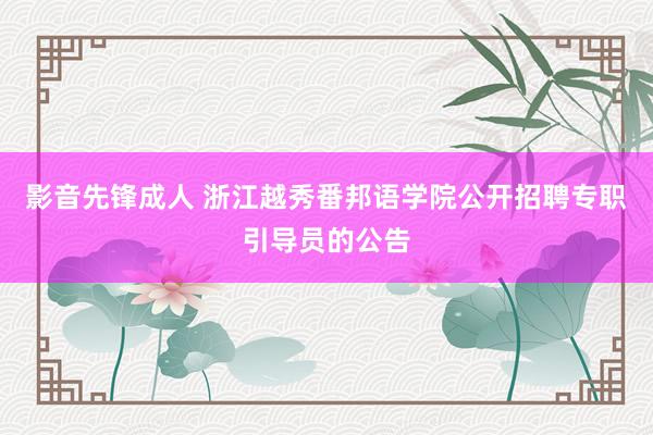 影音先锋成人 浙江越秀番邦语学院公开招聘专职引导员的公告