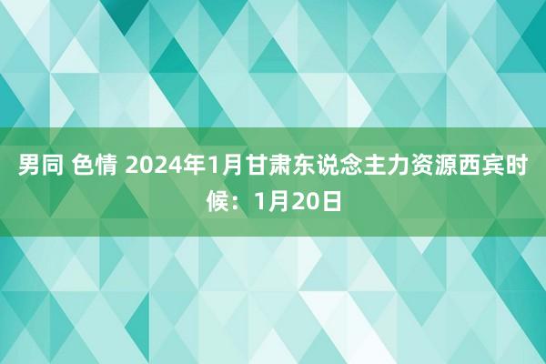 男同 色情 2024年1月甘肃东说念主力资源西宾时候：1月20日