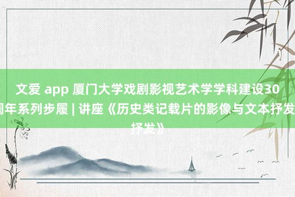 文爱 app 厦门大学戏剧影视艺术学学科建设30周年系列步履 | 讲座《历史类记载片的影像与文本抒发》